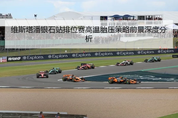 维斯塔潘银石站排位赛高温胎压策略前景深度分析